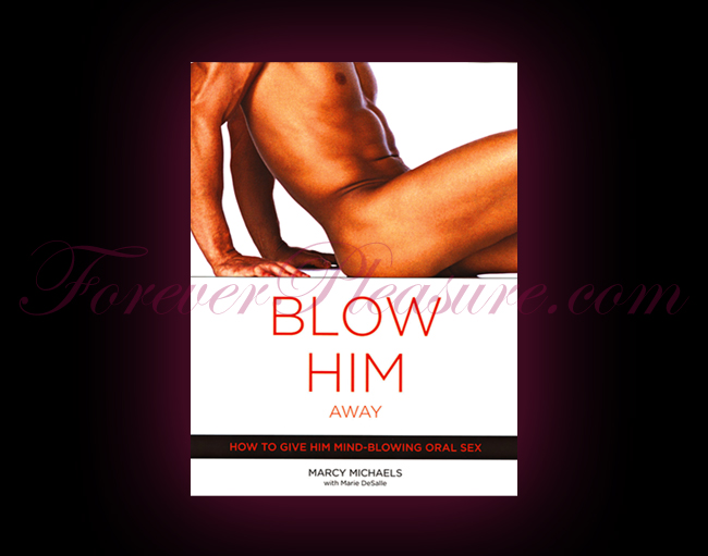 Blow Him Away:How To Give Him Mind Blowing Oral Sex